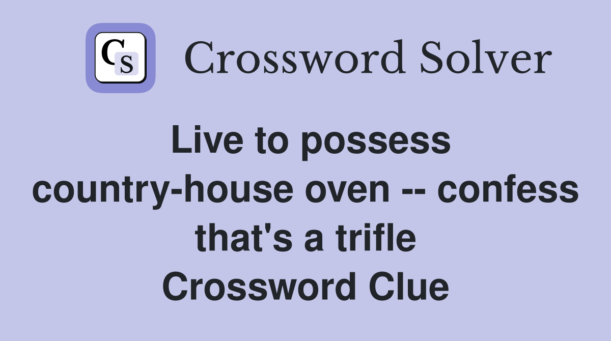 Live to possess country-house oven -- confess that's a trifle Crossword Clue