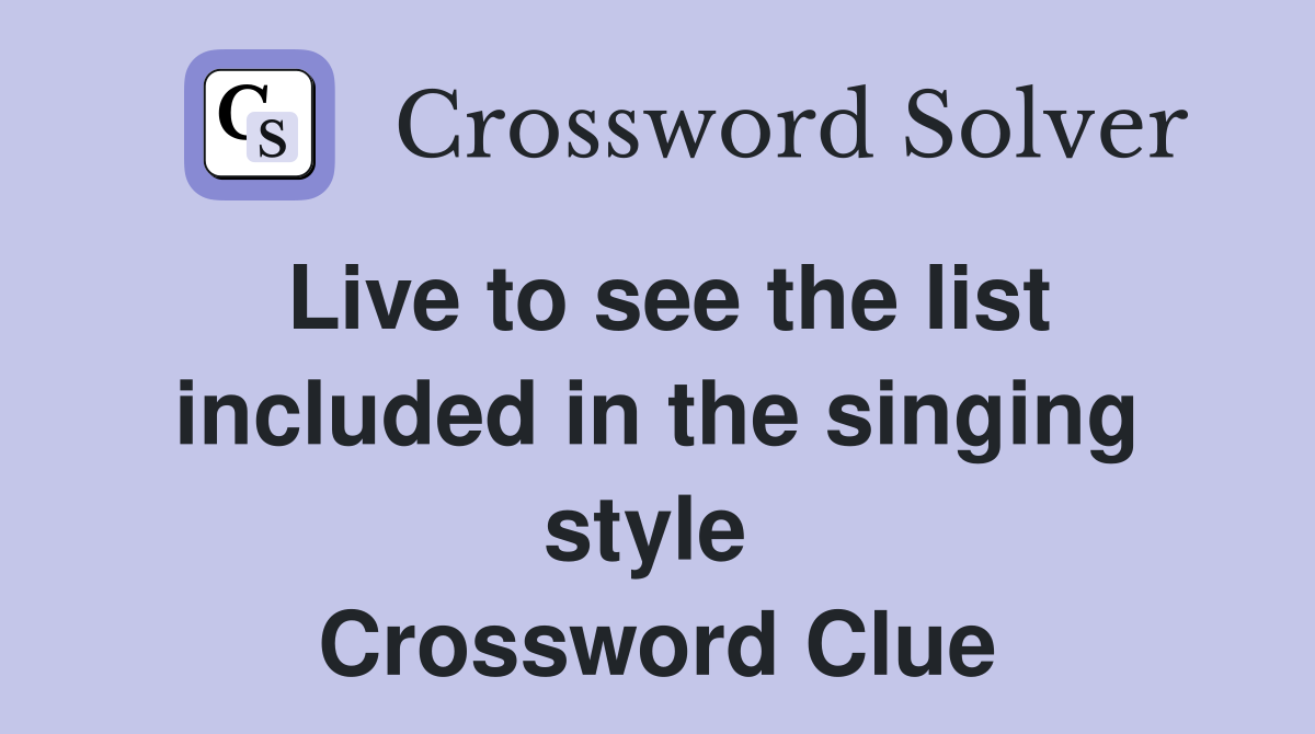 Live to see the list included in the singing style  Crossword Clue
