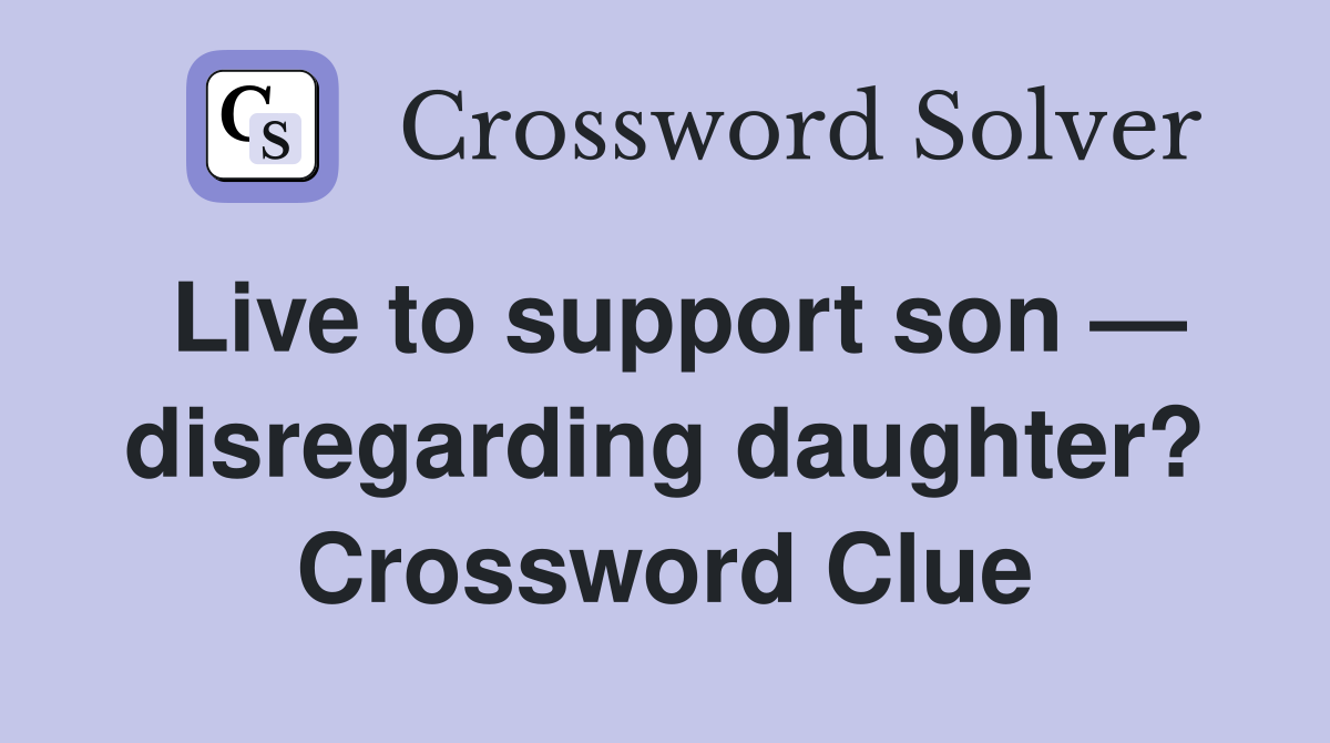 Live to support son — disregarding daughter? Crossword Clue