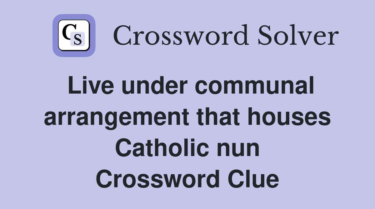 Live under communal arrangement that houses Catholic nun Crossword Clue