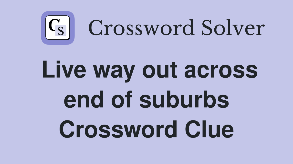 Live way out across end of suburbs Crossword Clue