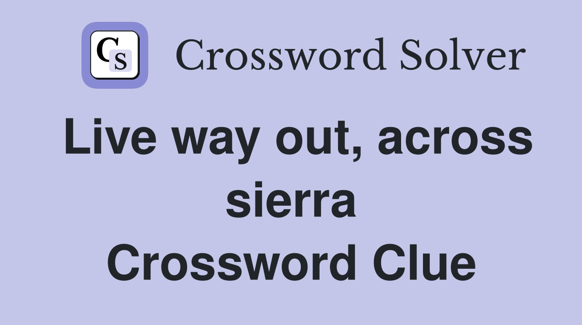 Live way out, across sierra Crossword Clue