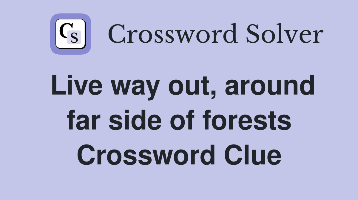 Live way out, around far side of forests Crossword Clue