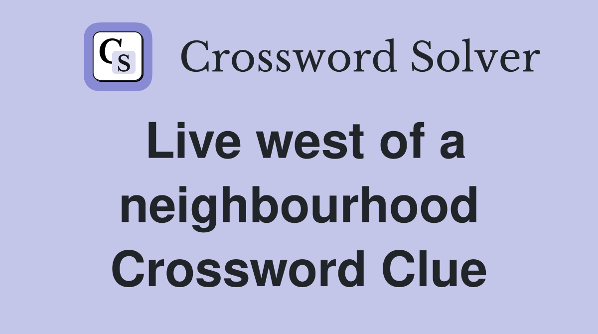 Live west of a neighbourhood Crossword Clue