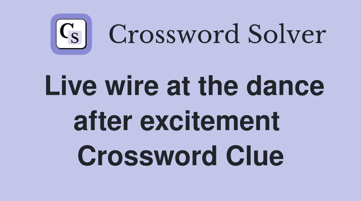 Live wire at the dance after excitement  Crossword Clue