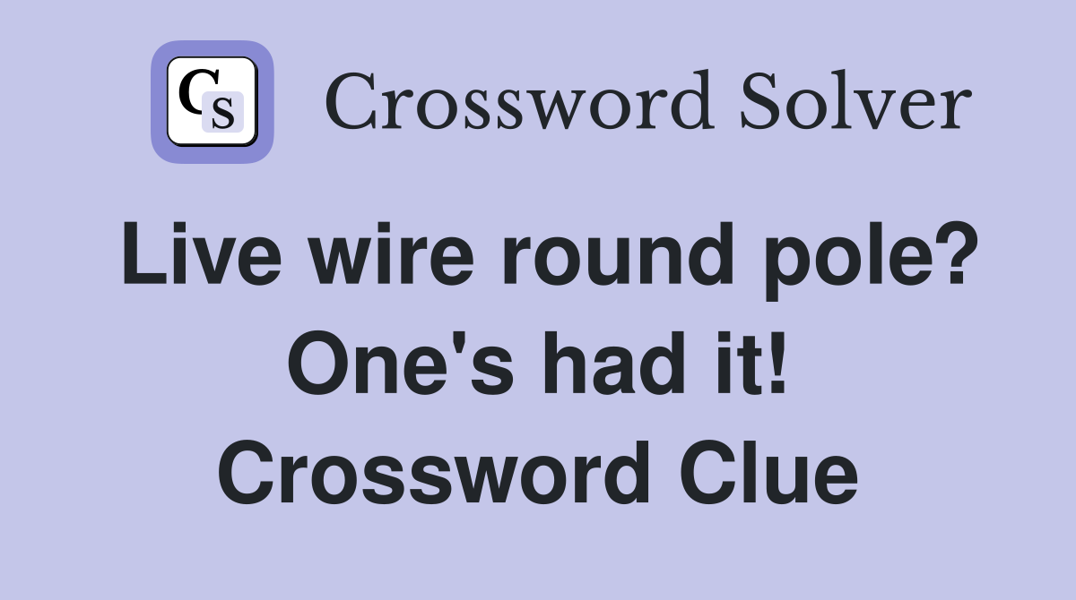 Live wire round pole? One's had it! Crossword Clue