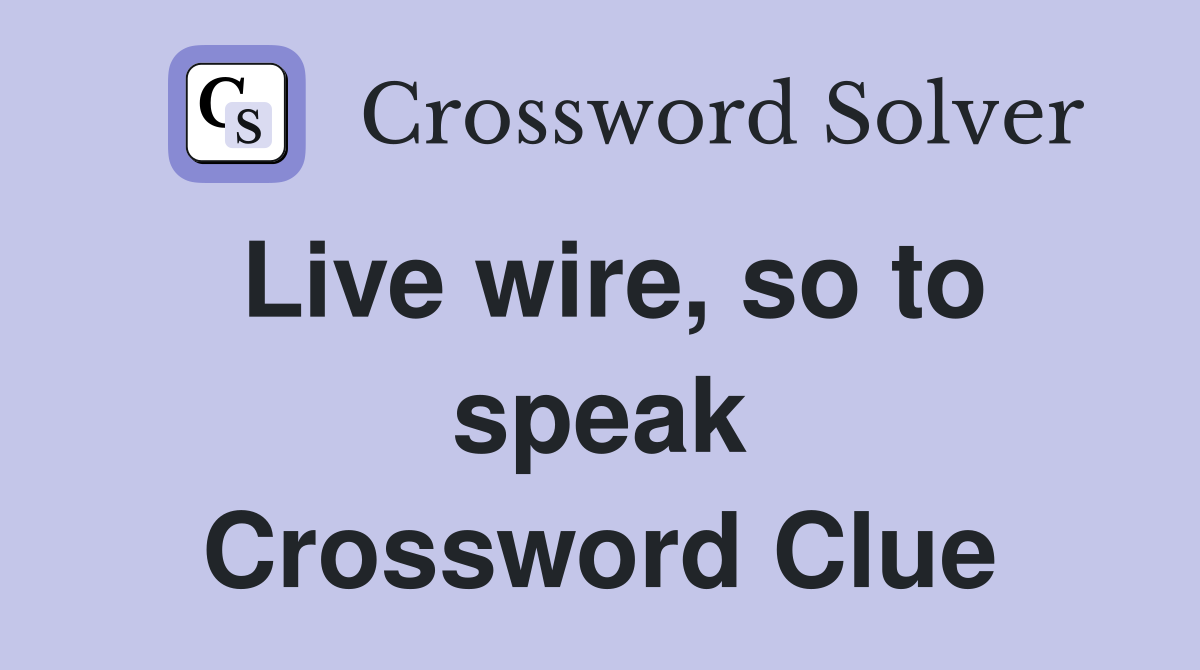 Live wire, so to speak Crossword Clue