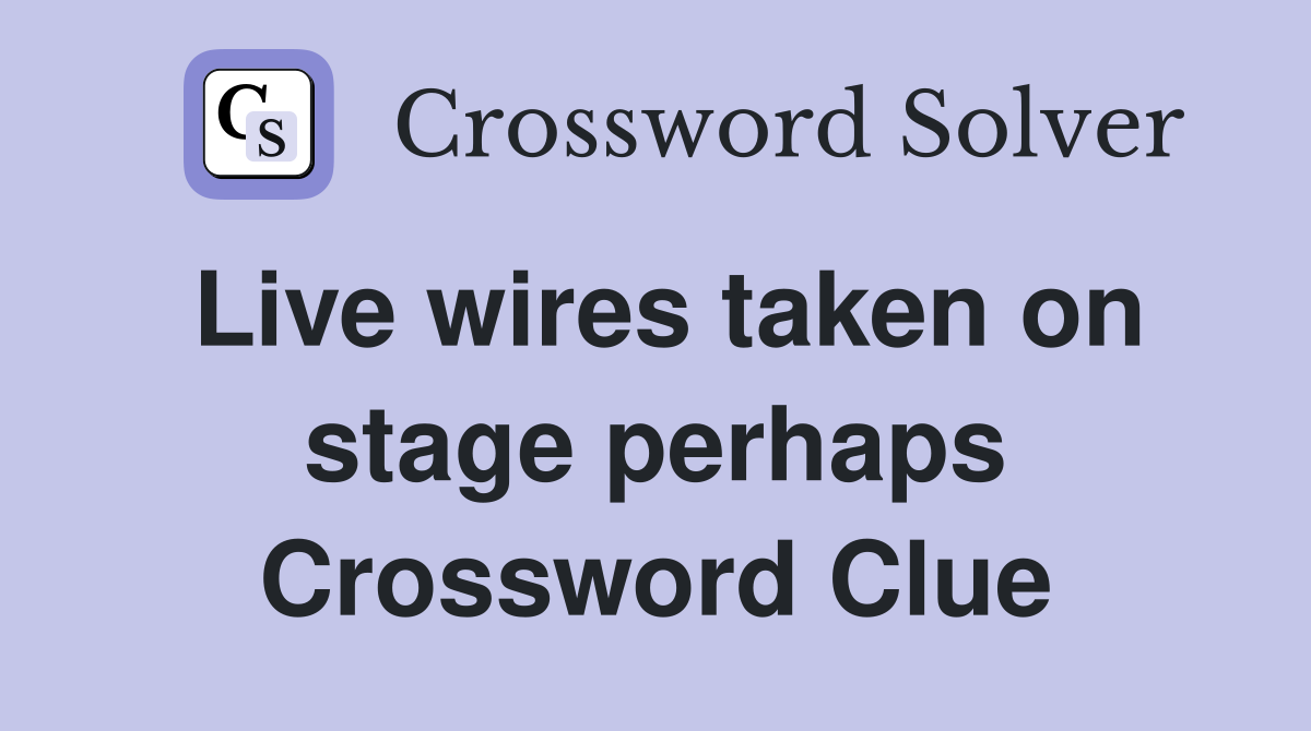 Live wires taken on stage perhaps Crossword Clue