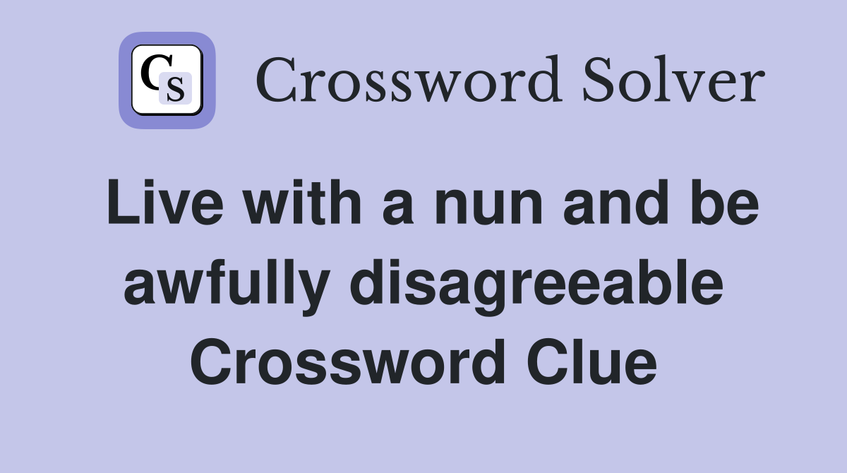 Live with a nun and be awfully disagreeable Crossword Clue