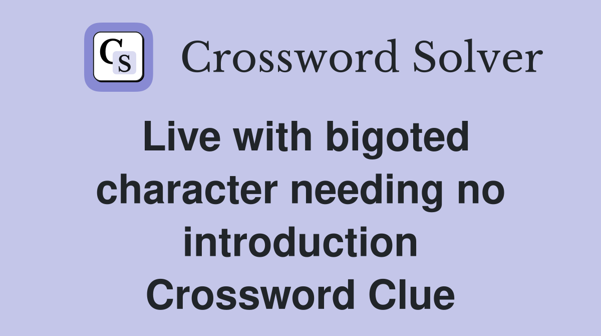 Live with bigoted character needing no introduction Crossword Clue