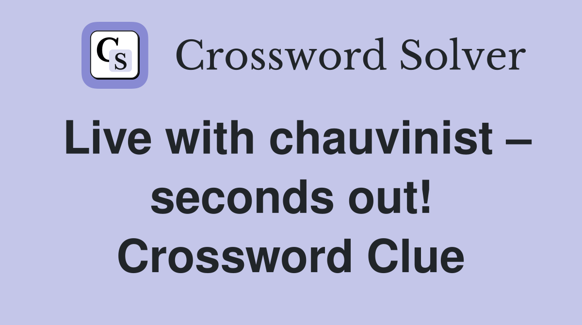 Live with chauvinist – seconds out! Crossword Clue