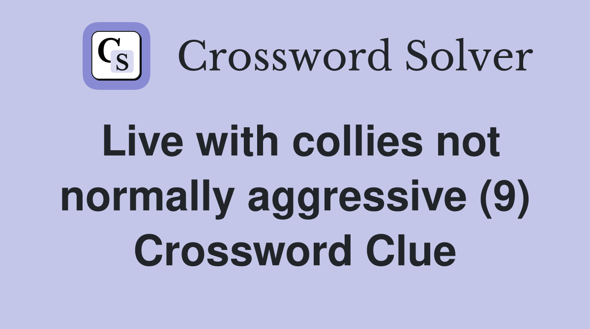 Live with collies not normally aggressive (9) Crossword Clue