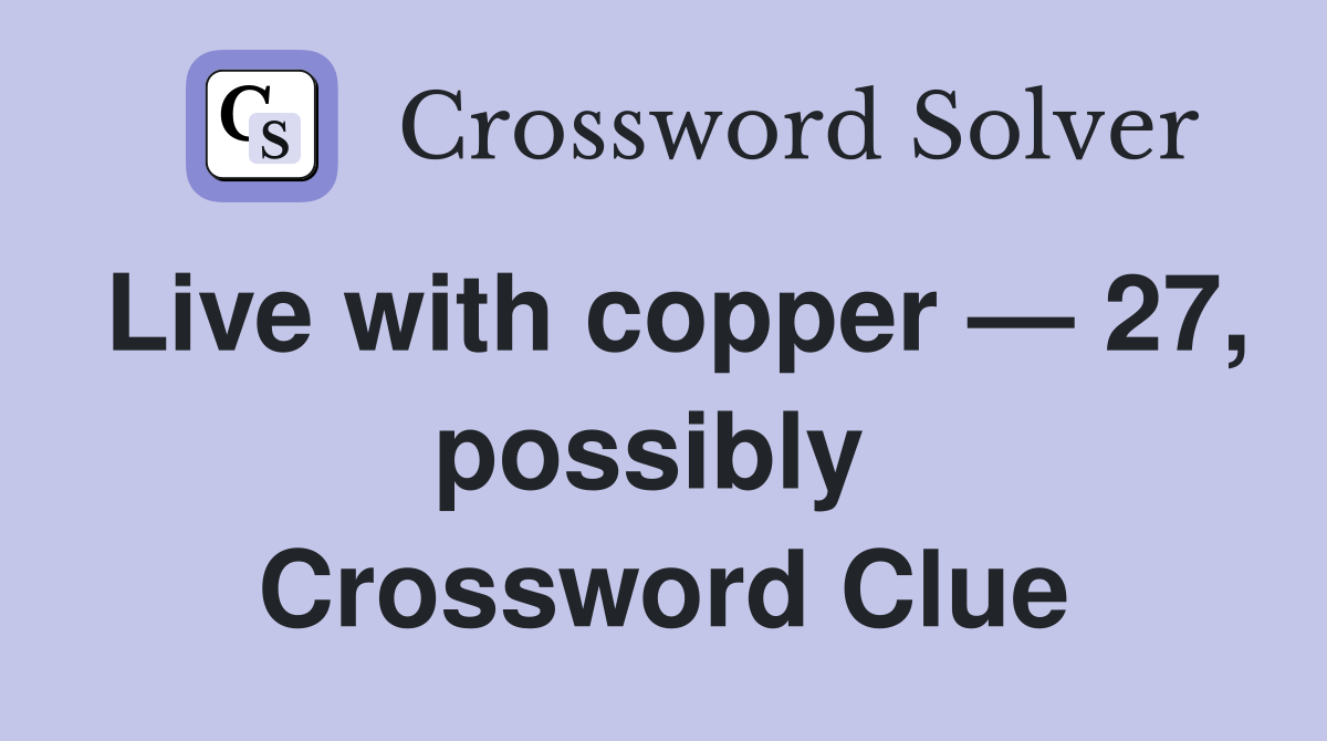 Live with copper — 27, possibly  Crossword Clue