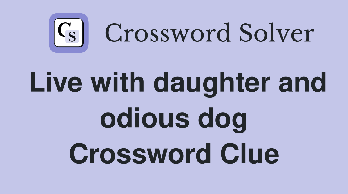 Live with daughter and odious dog Crossword Clue