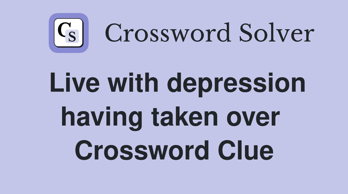 Live with depression having taken over  Crossword Clue