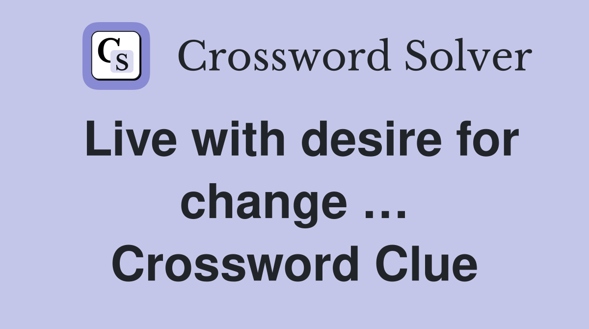 Live with desire for change … Crossword Clue