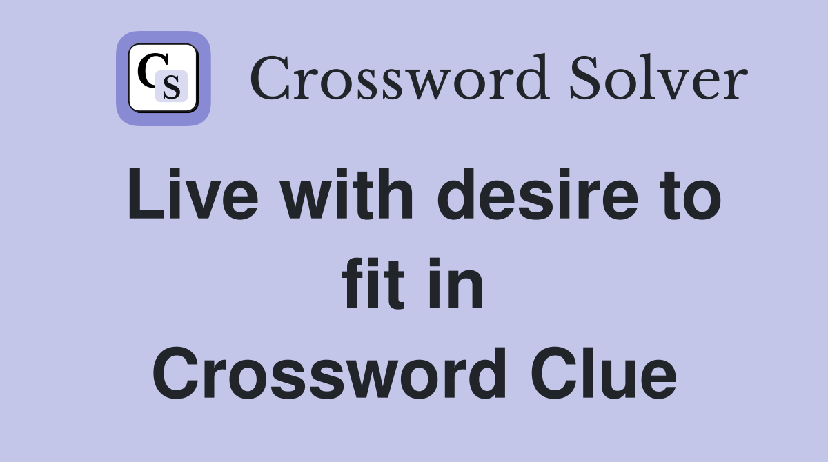 Live with desire to fit in Crossword Clue