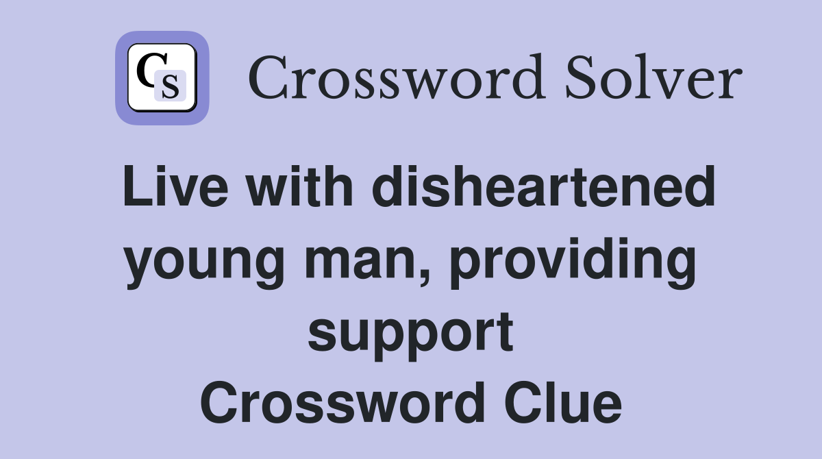 Live with disheartened young man, providing support Crossword Clue