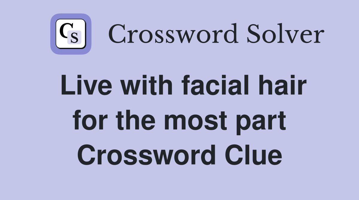 Live with facial hair for the most part Crossword Clue