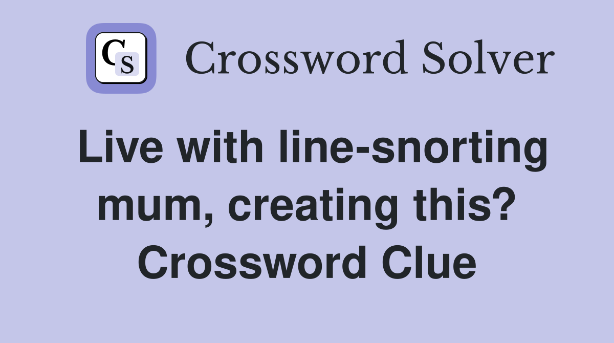 Live with line-snorting mum, creating this? Crossword Clue
