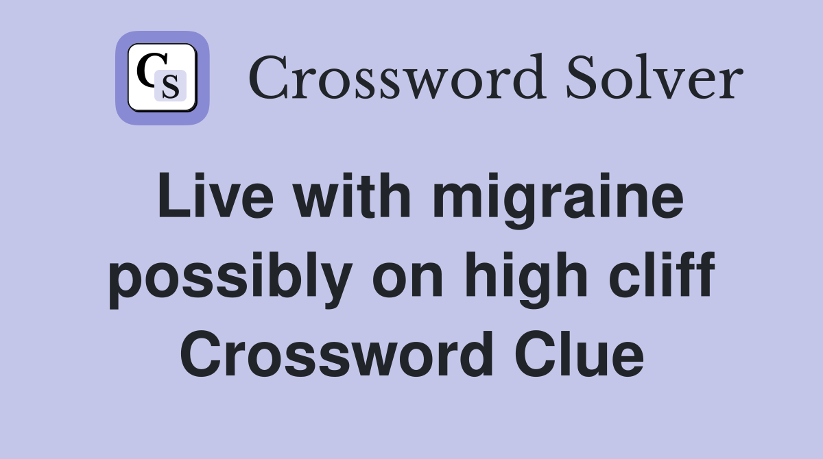 Live with migraine possibly on high cliff Crossword Clue