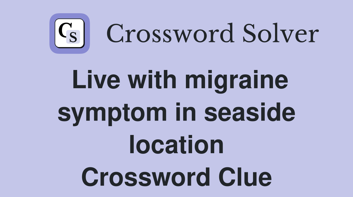 Live with migraine symptom in seaside location Crossword Clue