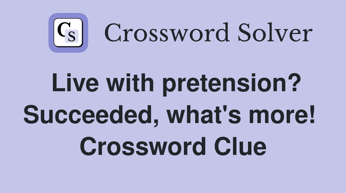 Live with pretension? Succeeded, what's more!  Crossword Clue