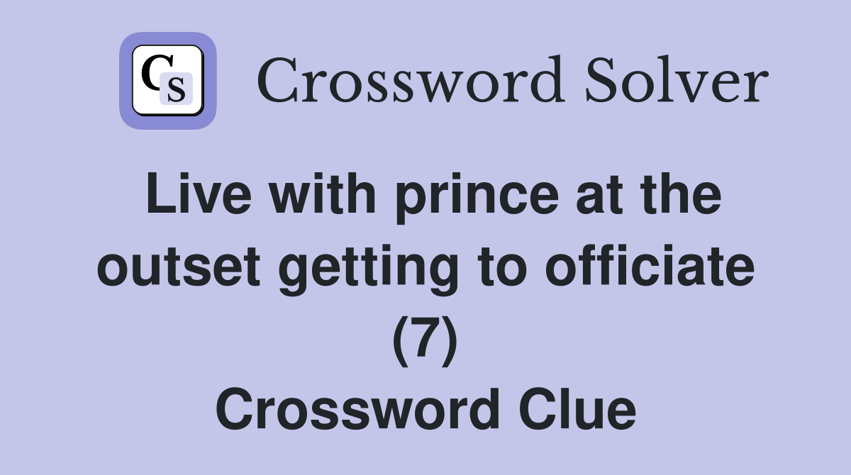 Live with prince at the outset getting to officiate (7) Crossword Clue