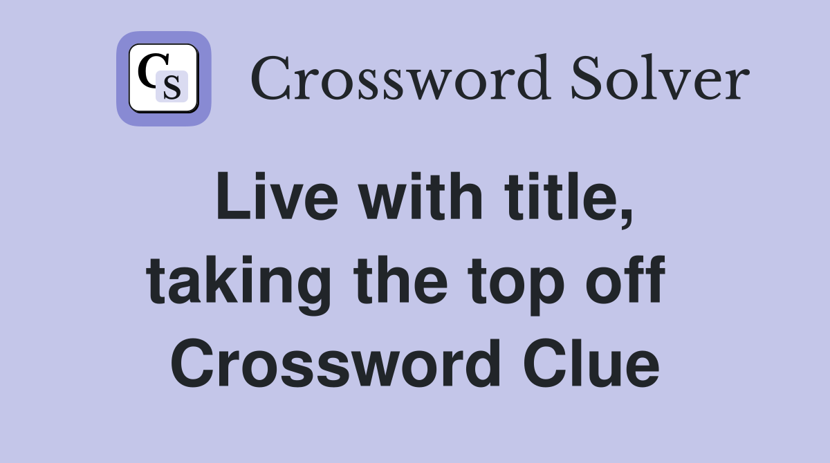 Live with title, taking the top off  Crossword Clue