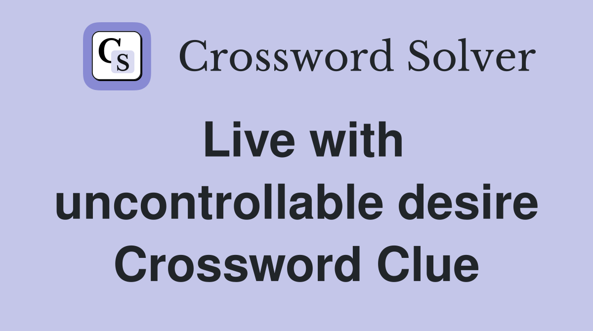 Live with uncontrollable desire Crossword Clue