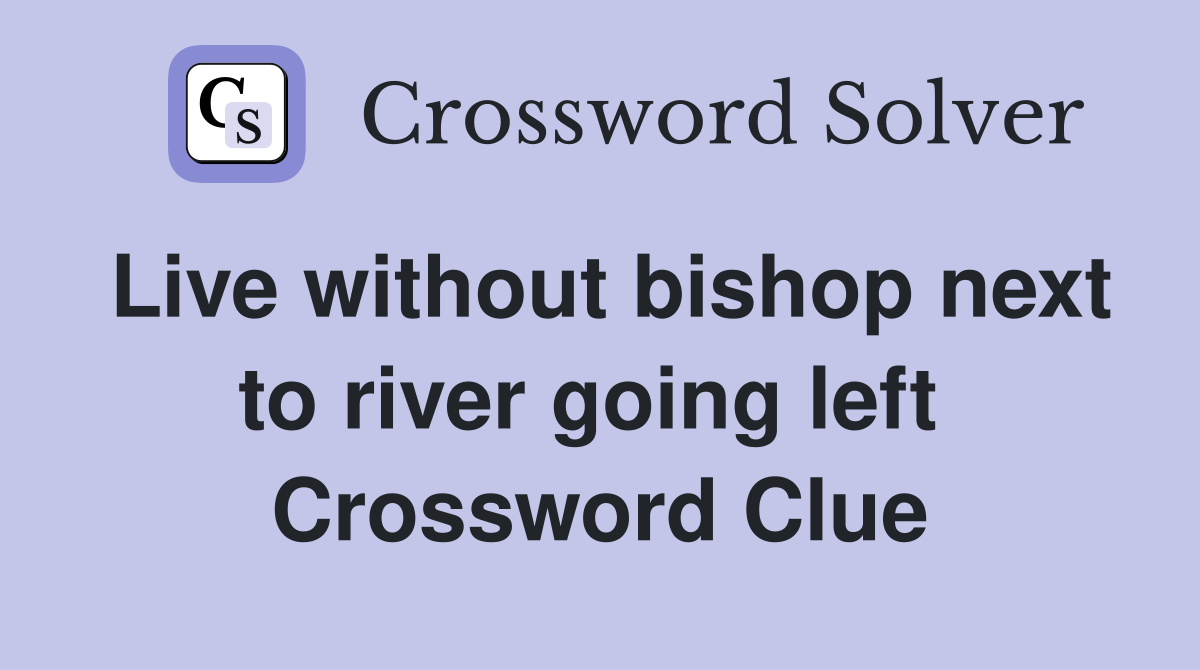 Live without bishop next to river going left  Crossword Clue