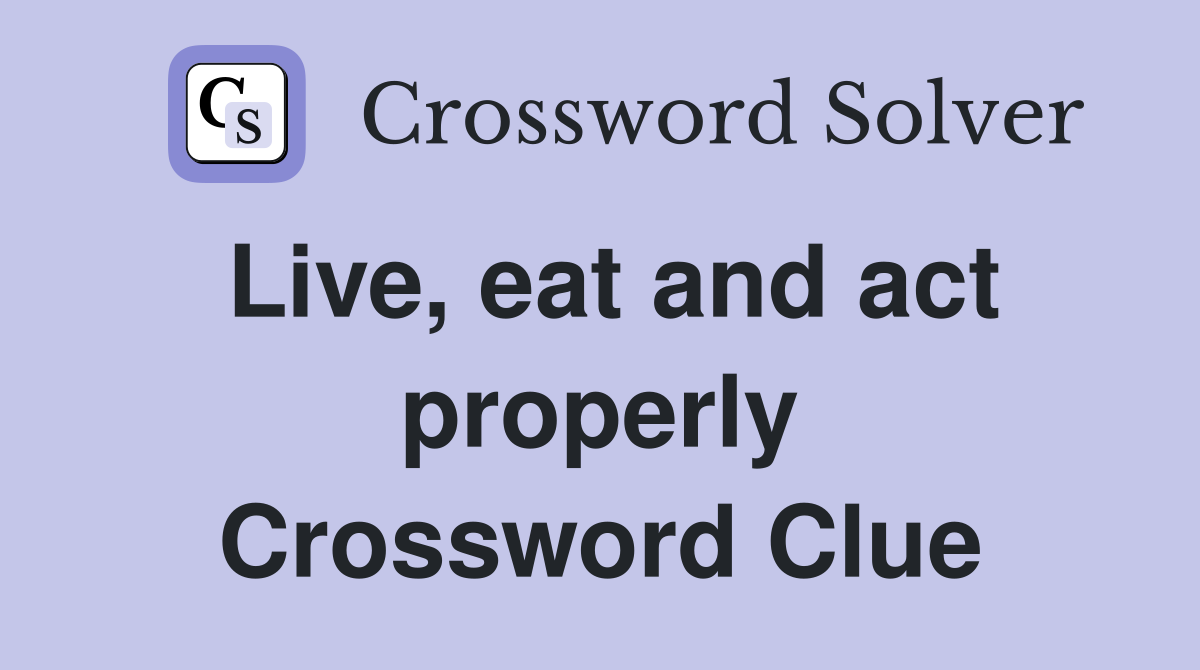 Live, eat and act properly Crossword Clue