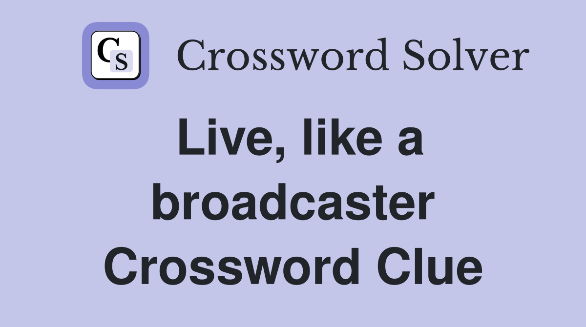 Live, like a broadcaster Crossword Clue