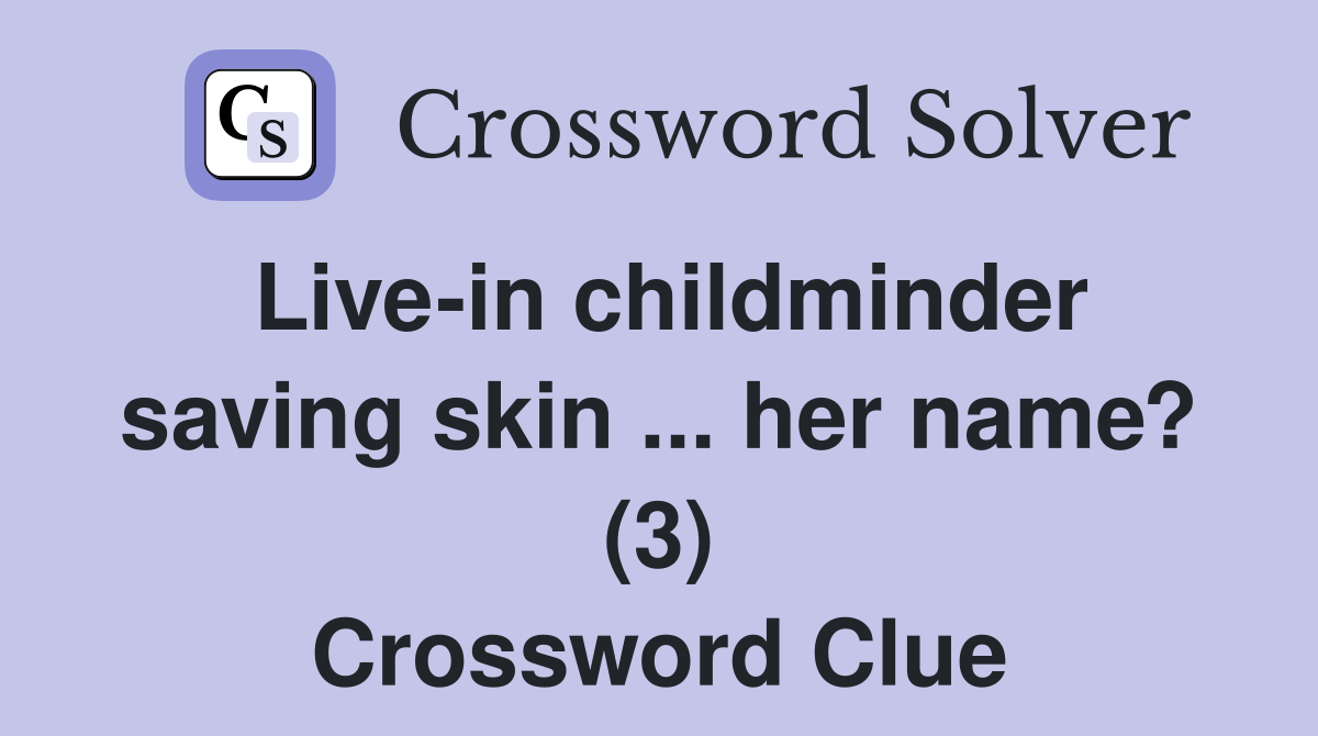 Live-in childminder saving skin ... her name? (3) Crossword Clue