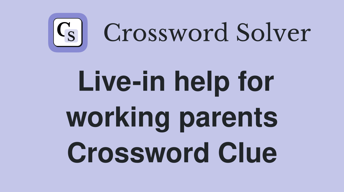Live-in help for working parents Crossword Clue