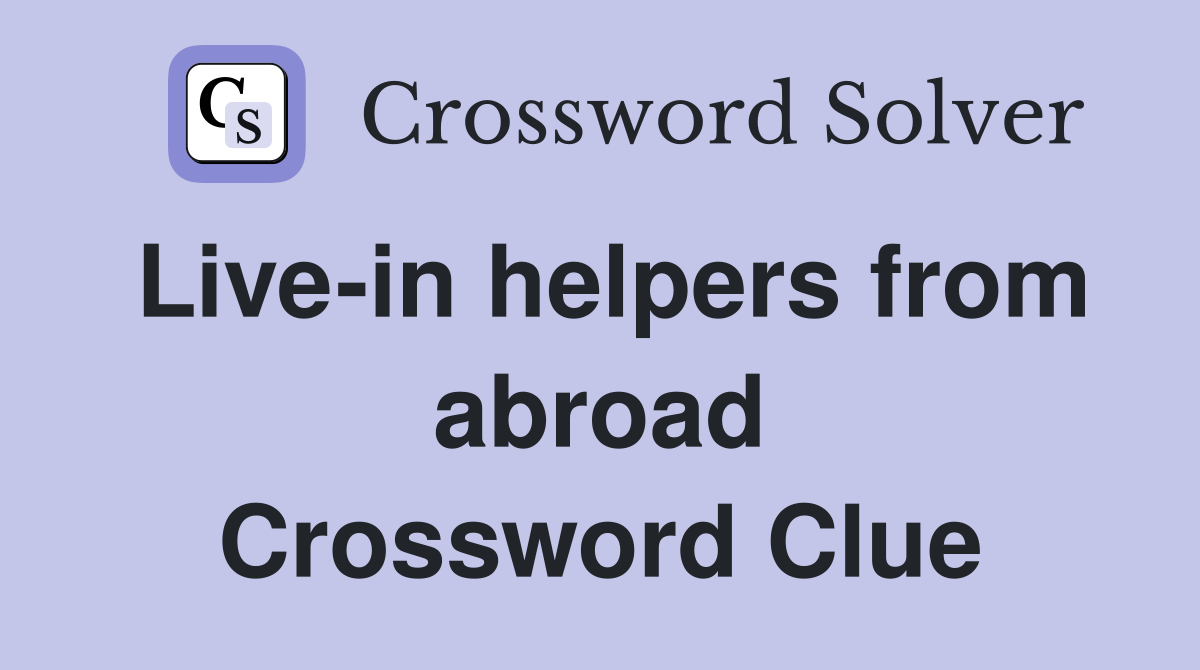 Live-in helpers from abroad Crossword Clue