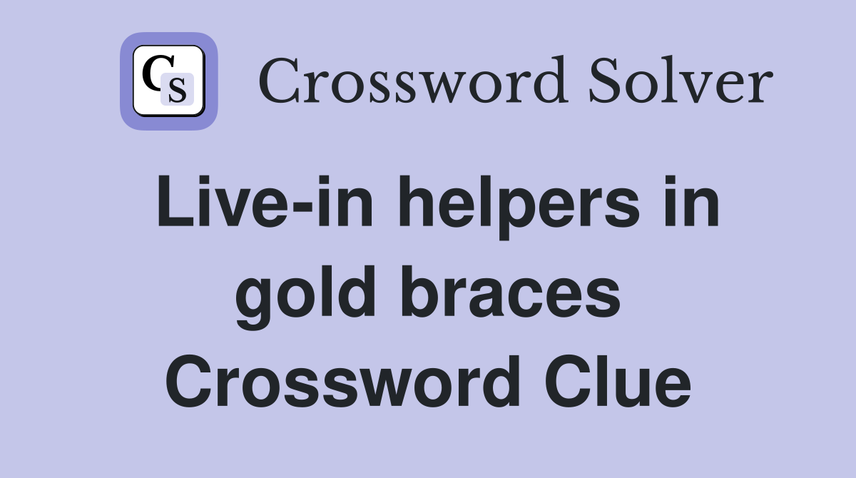 Live-in helpers in gold braces Crossword Clue