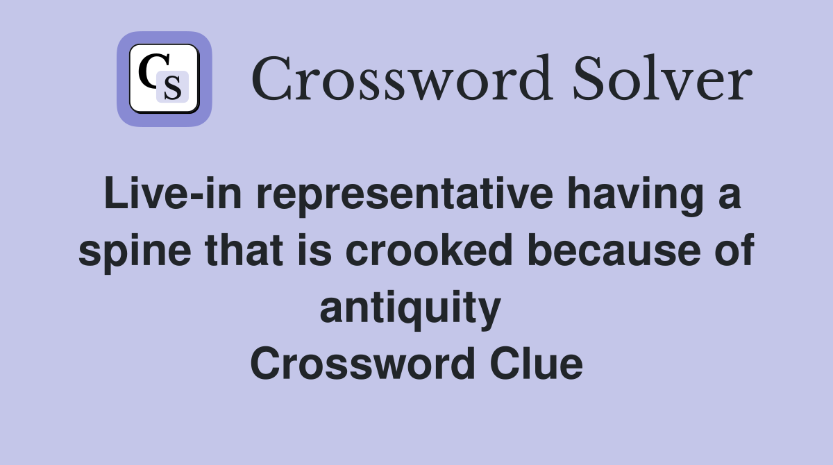 Live-in representative having a spine that is crooked because of antiquity  Crossword Clue