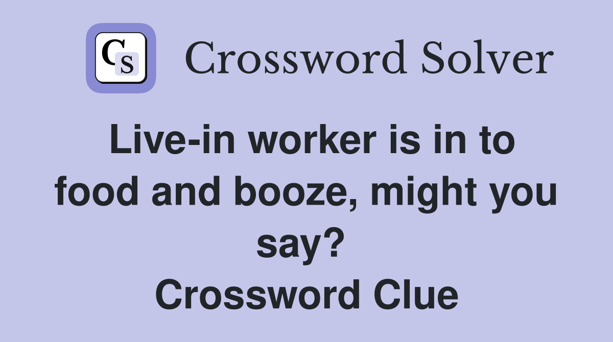 Live-in worker is in to food and booze, might you say?  Crossword Clue