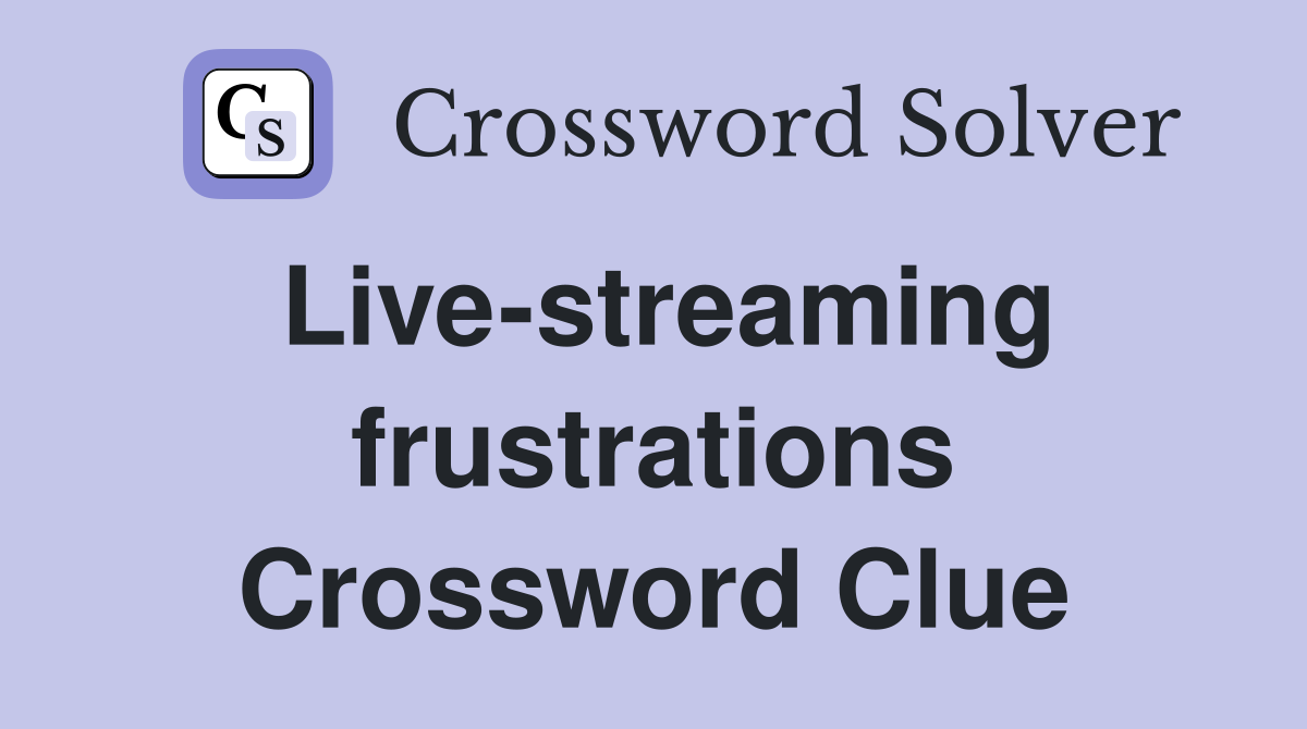 Live-streaming frustrations Crossword Clue