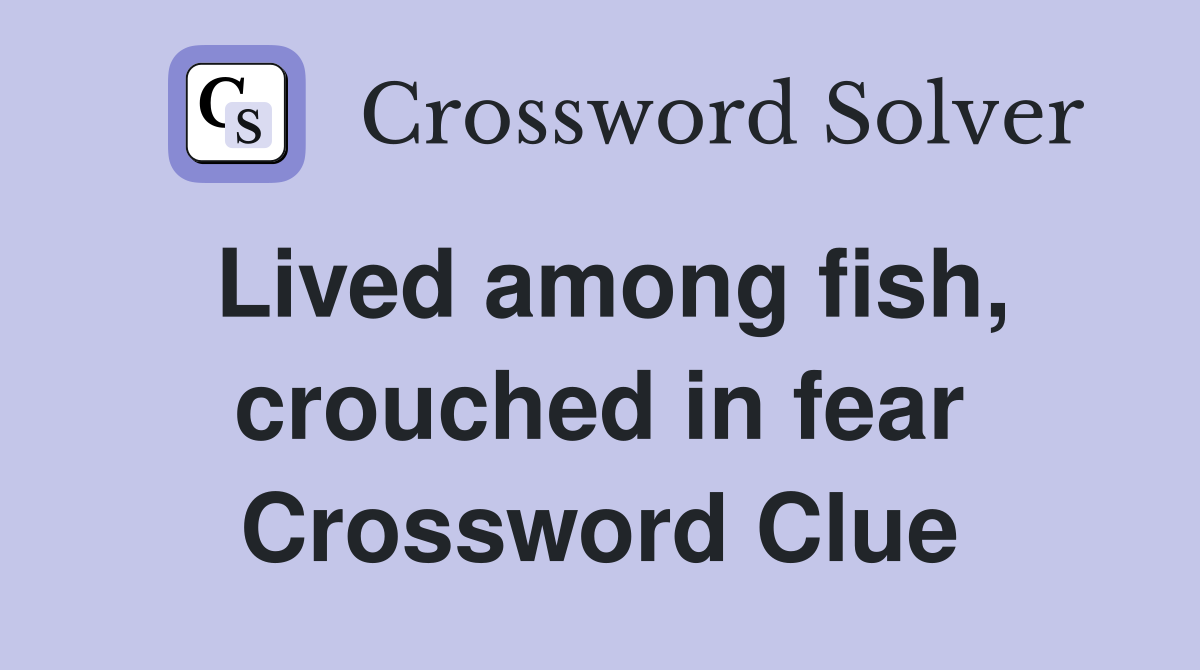 Lived among fish, crouched in fear Crossword Clue