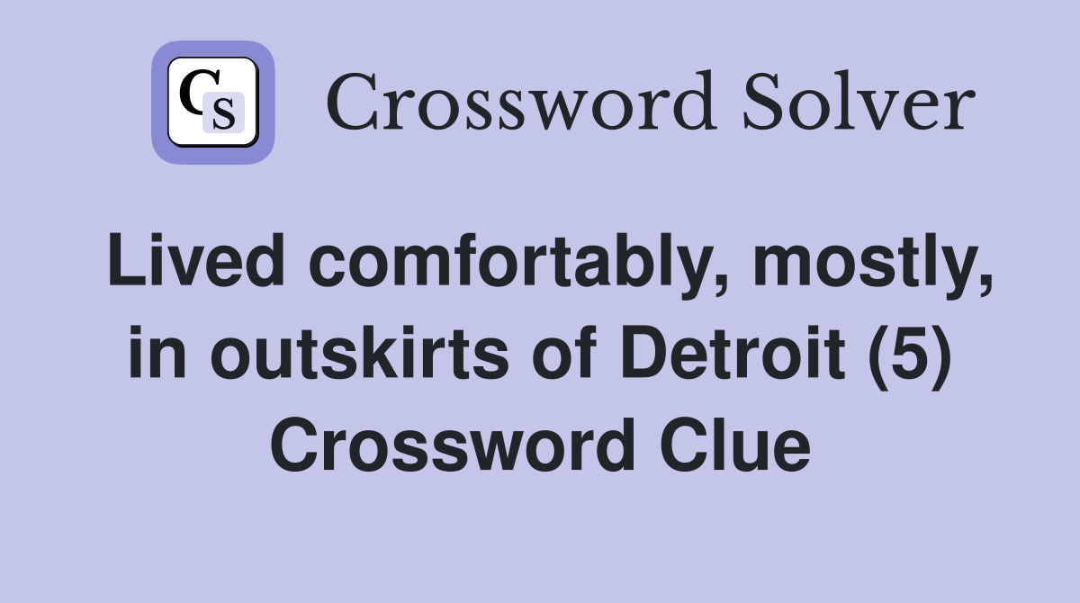 Lived comfortably, mostly, in outskirts of Detroit (5) Crossword Clue