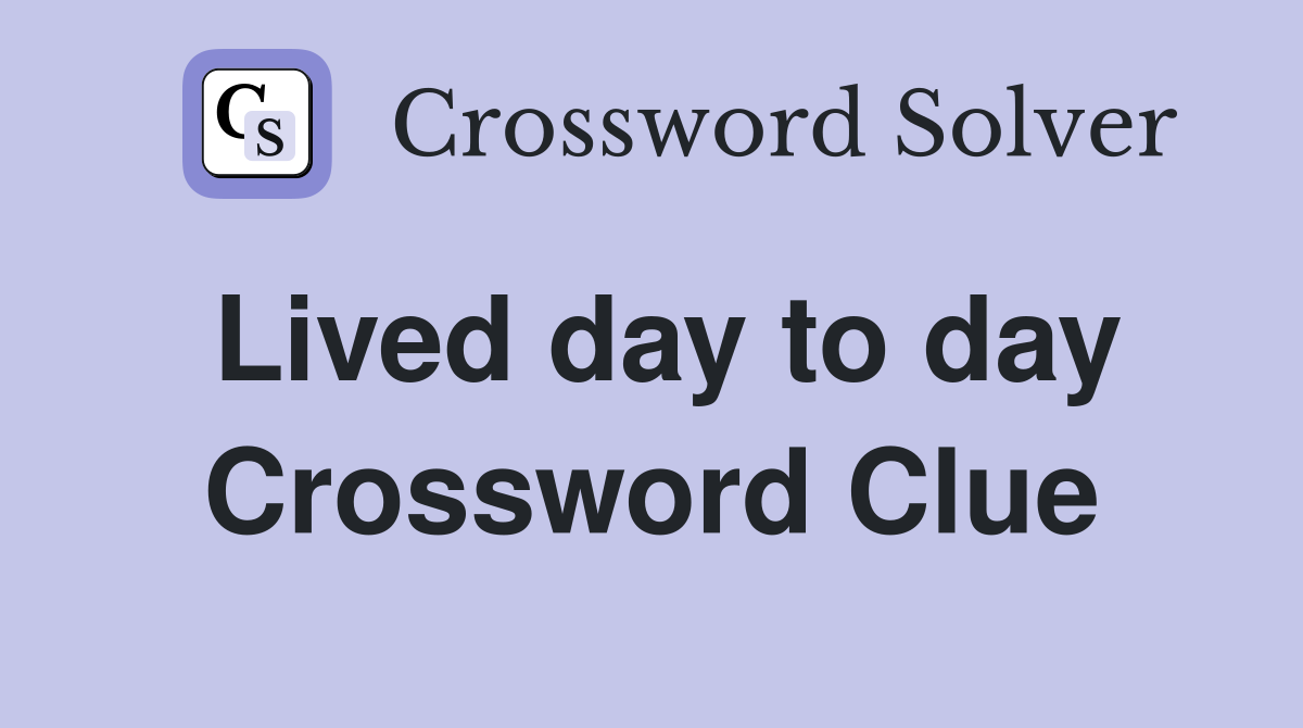Lived day to day Crossword Clue
