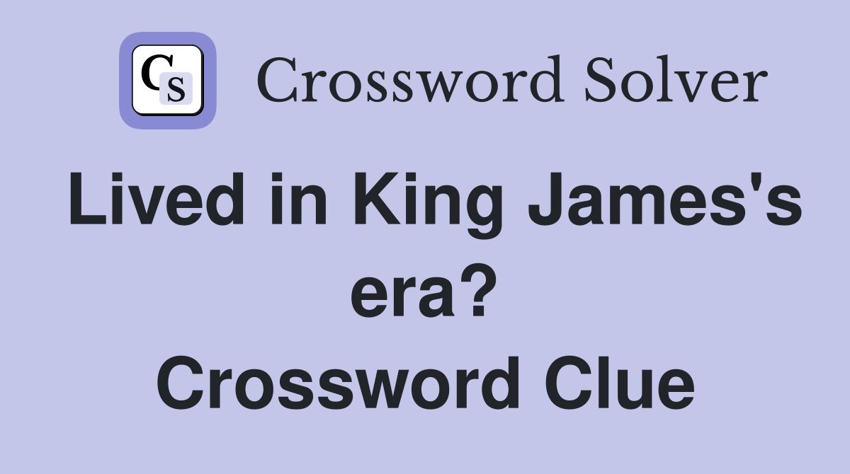 Lived in King James's era? Crossword Clue