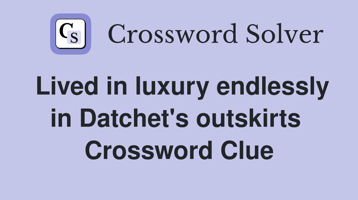 Lived in luxury endlessly in Datchet's outskirts  Crossword Clue