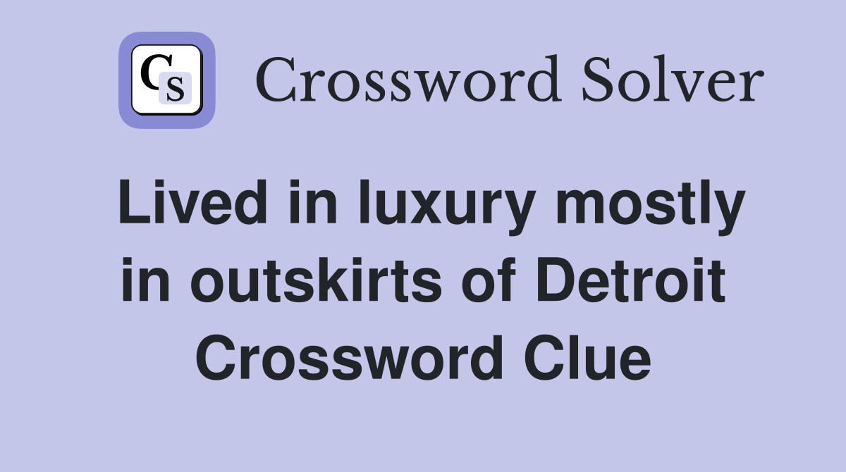 Lived in luxury mostly in outskirts of Detroit Crossword Clue