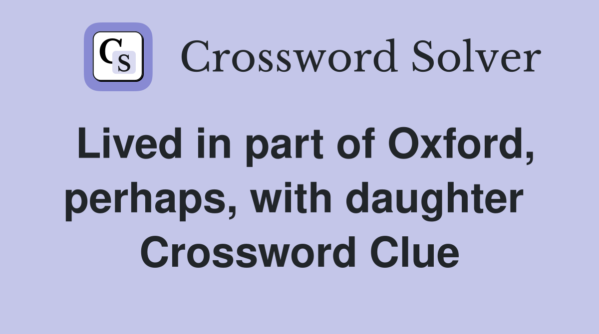 Lived in part of Oxford, perhaps, with daughter  Crossword Clue