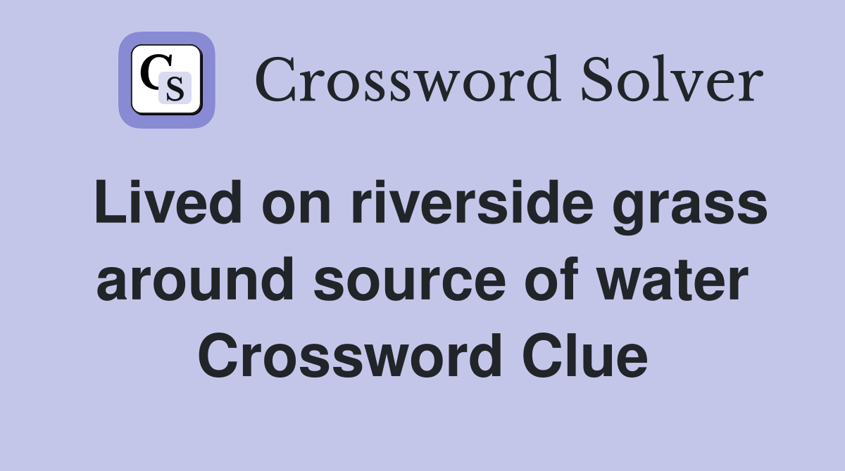 Lived on riverside grass around source of water Crossword Clue