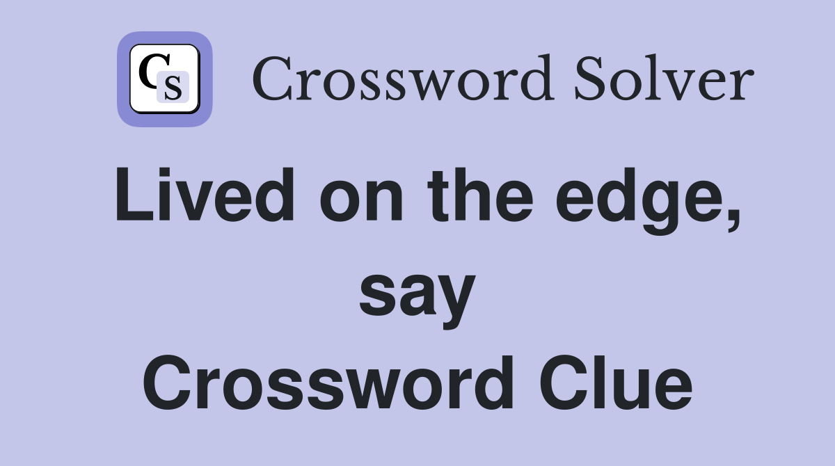 Lived on the edge, say Crossword Clue