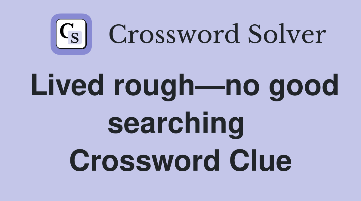 Lived rough—no good searching  Crossword Clue